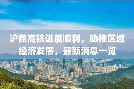 滬昆高鐵進(jìn)展順利，助推區(qū)域經(jīng)濟(jì)發(fā)展，最新消息一覽