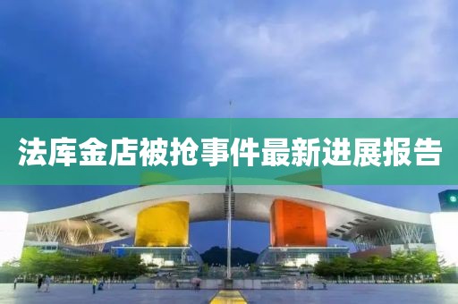 法庫(kù)金店被搶事件最新進(jìn)展報(bào)告
