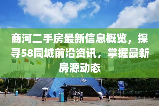 商河二手房最新信息概覽，探尋58同城前沿資訊，掌握最新房源動(dòng)態(tài)