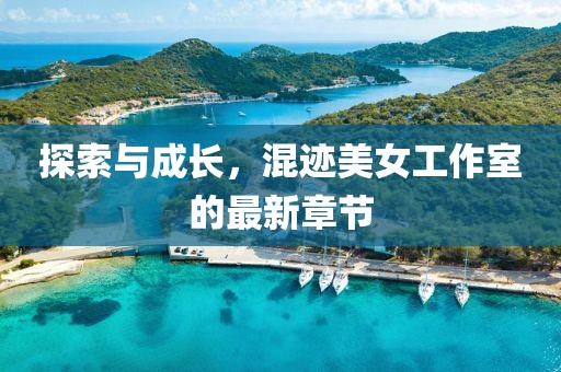 探索與成長，混跡美女工作室的最新章節(jié)
