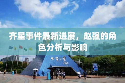 齊星事件最新進(jìn)展，趙強(qiáng)的角色分析與影響