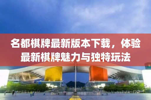 名都棋牌最新版本下載，體驗(yàn)最新棋牌魅力與獨(dú)特玩法