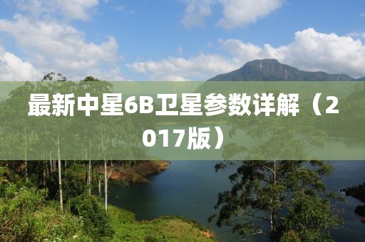最新中星6B衛(wèi)星參數(shù)詳解（2017版）