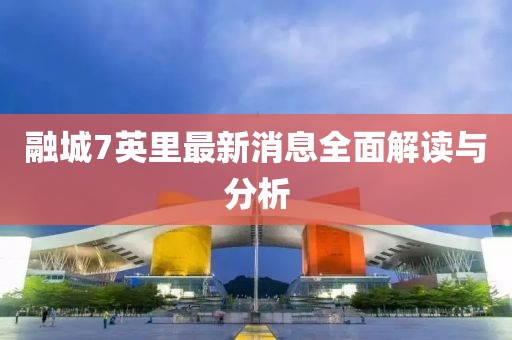 融城7英里最新消息全面解讀與分析