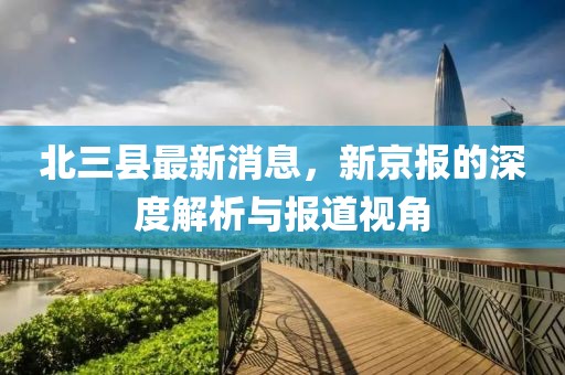 北三縣最新消息，新京報的深度解析與報道視角