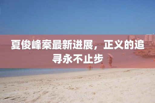 夏俊峰案最新進展，正義的追尋永不止步