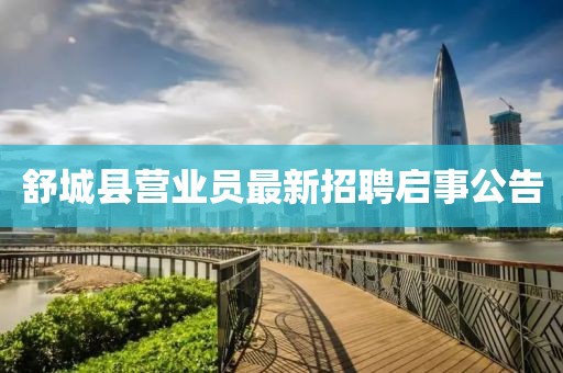 舒城縣營(yíng)業(yè)員最新招聘啟事公告