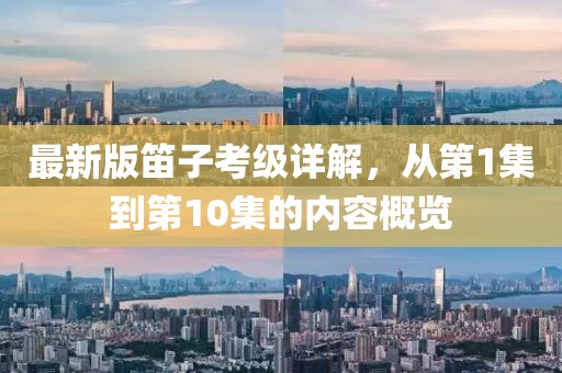 最新版笛子考級(jí)詳解，從第1集到第10集的內(nèi)容概覽