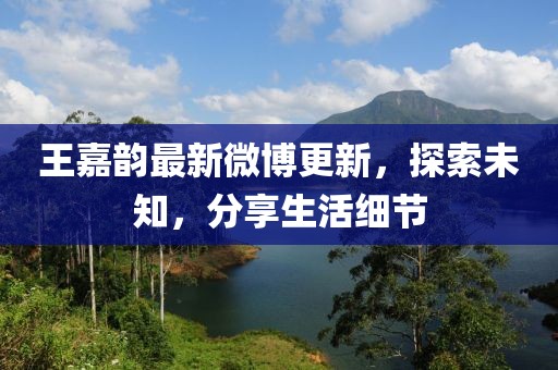 王嘉韻最新微博更新，探索未知，分享生活細(xì)節(jié)