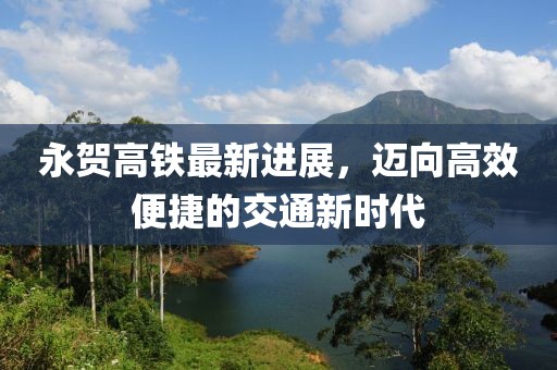 永賀高鐵最新進展，邁向高效便捷的交通新時代