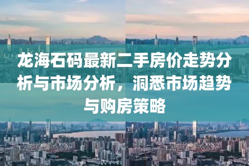 龍海石碼最新二手房?jī)r(jià)走勢(shì)分析與市場(chǎng)分析，洞悉市場(chǎng)趨勢(shì)與購(gòu)房策略