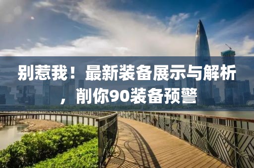 別惹我！最新裝備展示與解析，削你90裝備預(yù)警