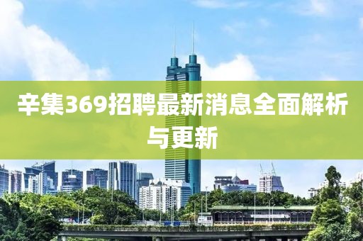 辛集369招聘最新消息全面解析與更新