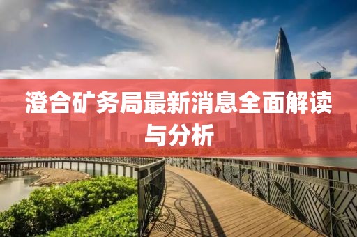 澄合礦務(wù)局最新消息全面解讀與分析