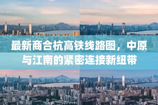 最新商合杭高鐵線路圖，中原與江南的緊密連接新紐帶