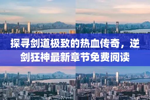 探尋劍道極致的熱血傳奇，逆劍狂神最新章節(jié)免費閱讀