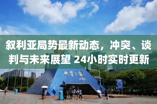 敘利亞局勢最新動態(tài)，沖突、談判與未來展望 24小時實時更新