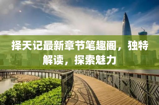 擇天記最新章節(jié)筆趣閣，獨(dú)特解讀，探索魅力