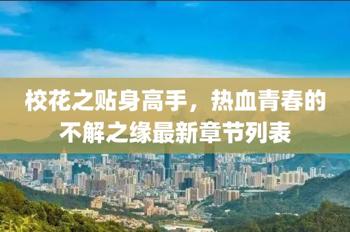 校花之貼身高手，熱血青春的不解之緣最新章節(jié)列表