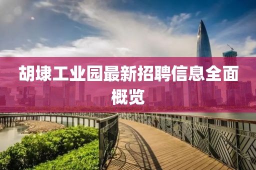 胡埭工業(yè)園最新招聘信息全面概覽