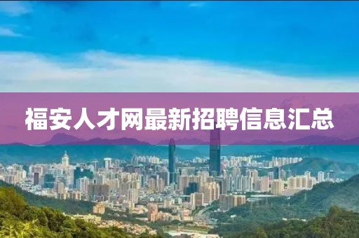 福安人才網(wǎng)最新招聘信息匯總