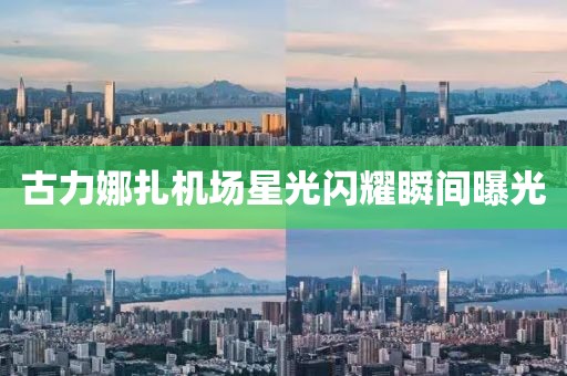 古力娜扎機場星光閃耀瞬間曝光