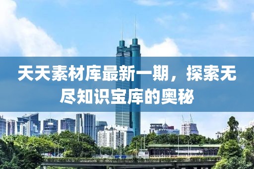天天素材庫最新一期，探索無盡知識寶庫的奧秘