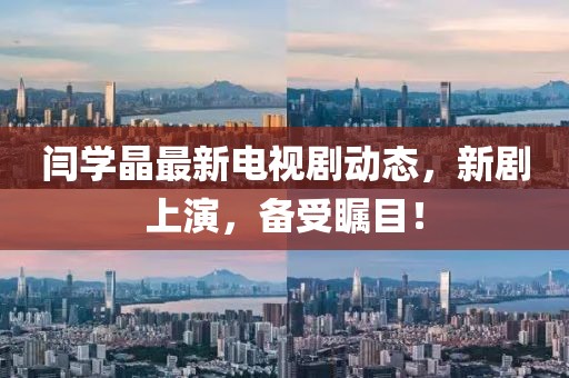 閆學(xué)晶最新電視劇動態(tài)，新劇上演，備受矚目！