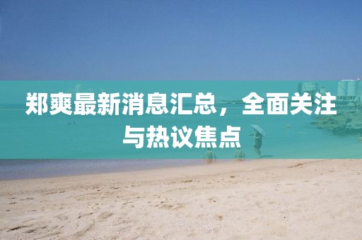 鄭爽最新消息匯總，全面關(guān)注與熱議焦點(diǎn)