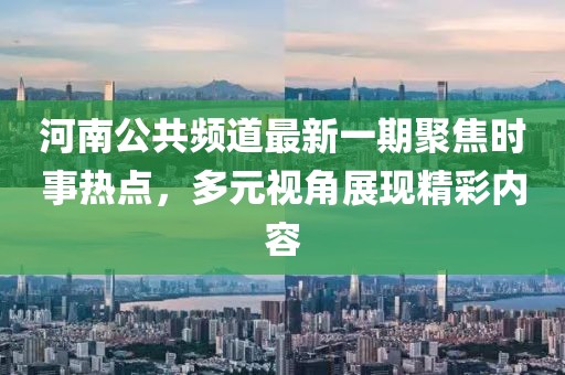 河南公共頻道最新一期聚焦時事熱點，多元視角展現精彩內容