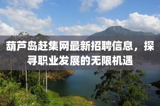 葫蘆島趕集網(wǎng)最新招聘信息，探尋職業(yè)發(fā)展的無(wú)限機(jī)遇