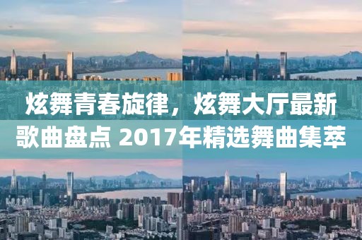 炫舞青春旋律，炫舞大廳最新歌曲盤(pán)點(diǎn) 2017年精選舞曲集萃