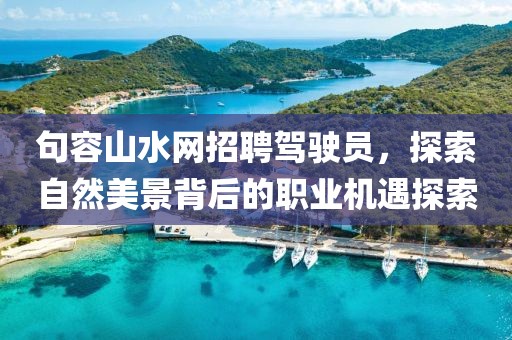 句容山水網(wǎng)招聘駕駛員，探索自然美景背后的職業(yè)機遇探索