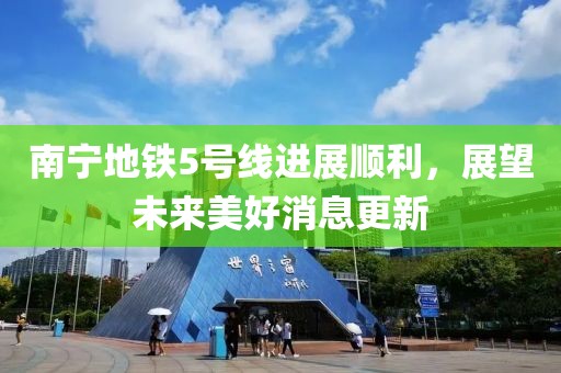 南寧地鐵5號線進(jìn)展順利，展望未來美好消息更新