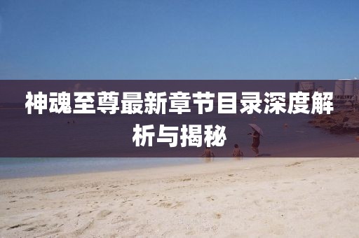 神魂至尊最新章節(jié)目錄深度解析與揭秘