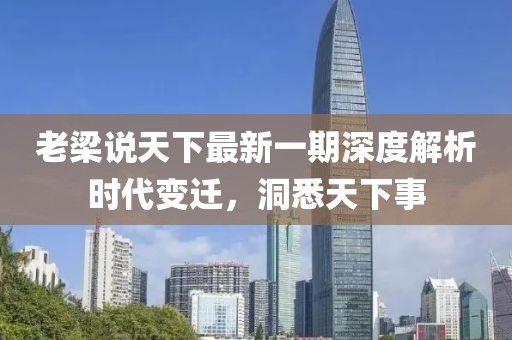 老梁說天下最新一期深度解析時代變遷，洞悉天下事