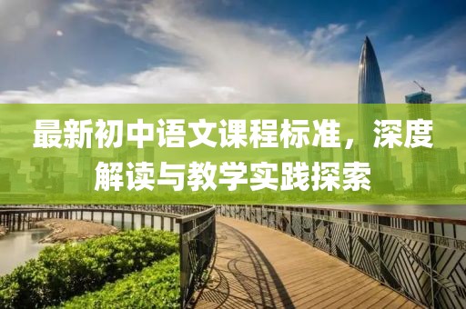 最新初中語文課程標(biāo)準(zhǔn)，深度解讀與教學(xué)實(shí)踐探索