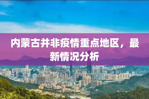 內(nèi)蒙古并非疫情重點(diǎn)地區(qū)，最新情況分析