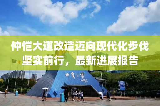 仲愷大道改造邁向現(xiàn)代化步伐堅(jiān)實(shí)前行，最新進(jìn)展報(bào)告