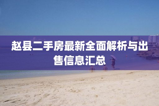 趙縣二手房最新全面解析與出售信息匯總