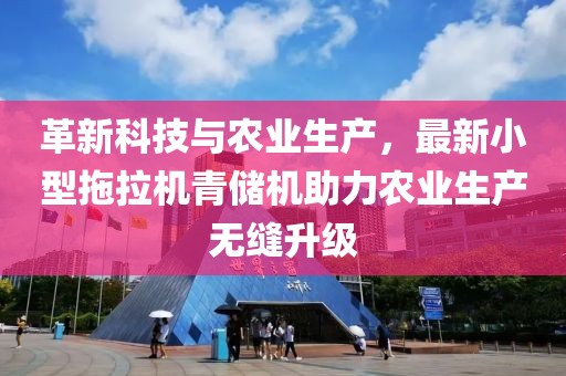 革新科技與農(nóng)業(yè)生產(chǎn)，最新小型拖拉機(jī)青儲(chǔ)機(jī)助力農(nóng)業(yè)生產(chǎn)無縫升級(jí)