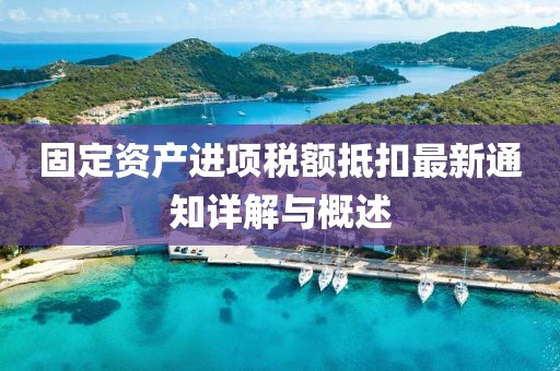 固定資產(chǎn)進項稅額抵扣最新通知詳解與概述
