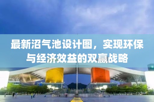 最新沼氣池設計圖，實現環(huán)保與經濟效益的雙贏戰(zhàn)略