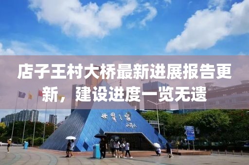 店子王村大橋最新進(jìn)展報告更新，建設(shè)進(jìn)度一覽無遺