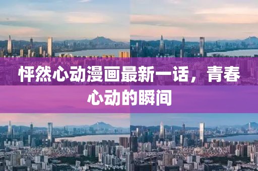 怦然心動(dòng)漫畫(huà)最新一話，青春心動(dòng)的瞬間