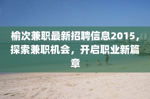 榆次兼職最新招聘信息2015，探索兼職機會，開啟職業(yè)新篇章