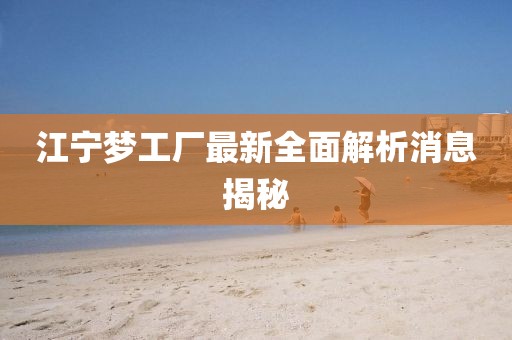 江寧夢(mèng)工廠最新全面解析消息揭秘