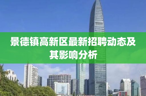 景德鎮(zhèn)高新區(qū)最新招聘動態(tài)及其影響分析