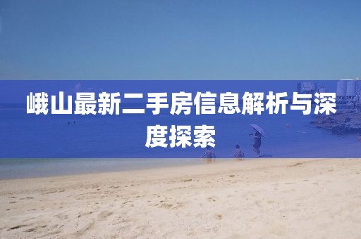 峨山最新二手房信息解析與深度探索