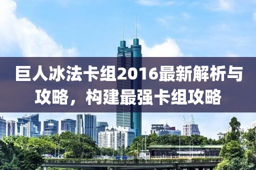 巨人冰法卡組2016最新解析與攻略，構(gòu)建最強(qiáng)卡組攻略